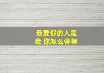 最爱你的人是我 你怎么舍得